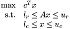 \[ \begin{array}{rl} \hbox{max} & c^T x \\ \hbox{s.t.} & l_r \le Ax \le u_r \\ & l_c \le x \le u_c \end{array} \]